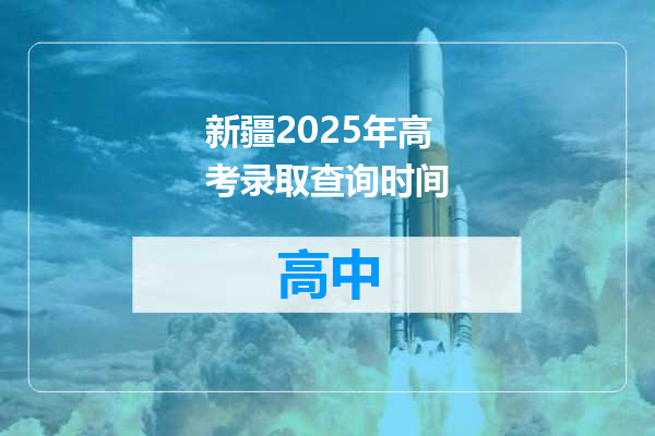 新疆2025年高考录取查询时间