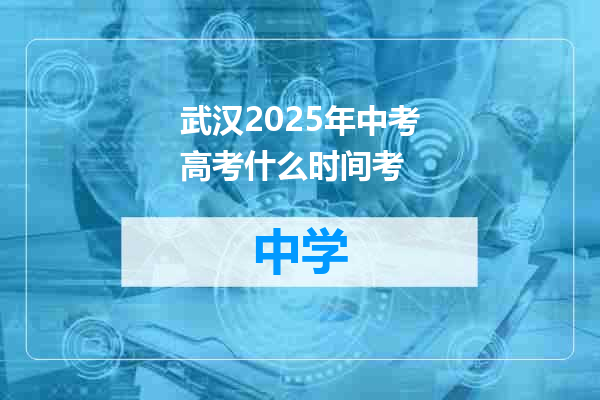 武汉2025年中考高考什么时间考