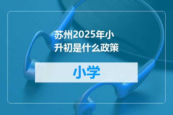 苏州2025年小升初是什么政策