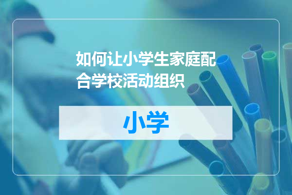 如何让小学生家庭配合学校活动组织