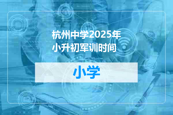 杭州中学2025年小升初军训时间