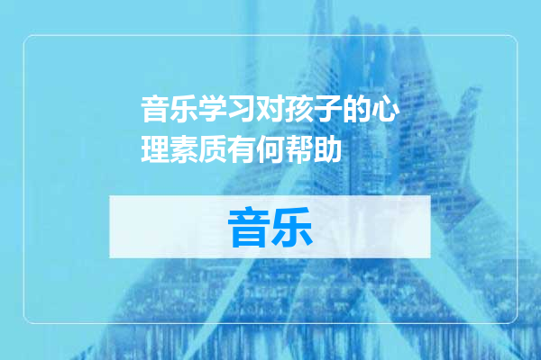 音乐学习对孩子的心理素质有何帮助