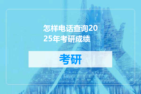 怎样电话查询2025年考研成绩