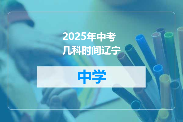2025年中考几科时间辽宁