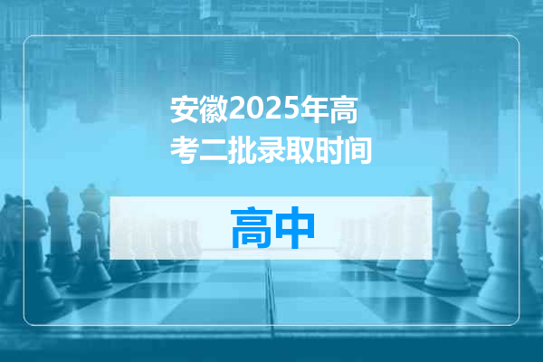 安徽2025年高考二批录取时间