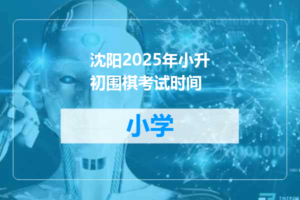 沈阳2025年小升初围棋考试时间