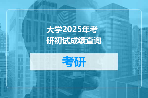 大学2025年考研初试成绩查询