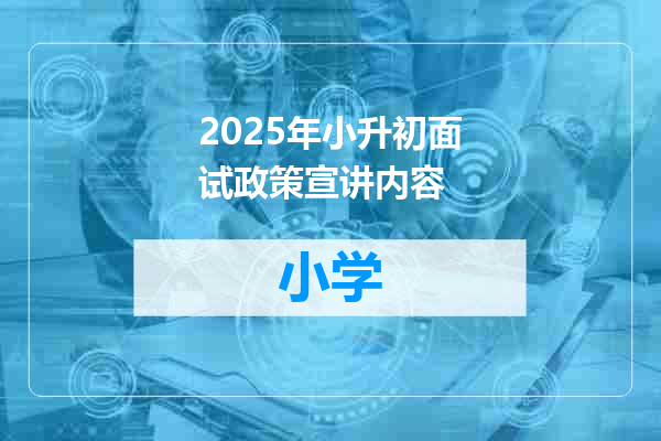 2025年小升初面试政策宣讲内容
