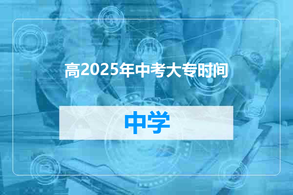 高2025年中考大专时间