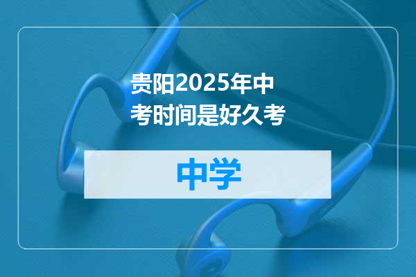 贵阳2025年中考时间是好久考