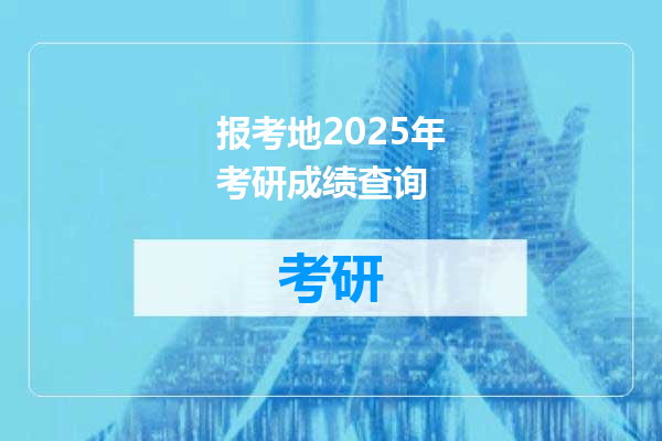 报考地2025年考研成绩查询