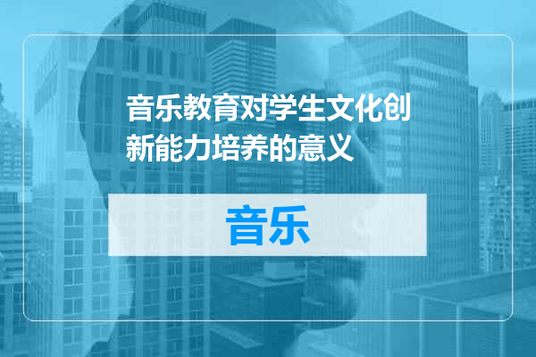 音乐教育对学生文化创新能力培养的意义