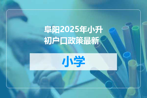 阜阳2025年小升初户口政策最新