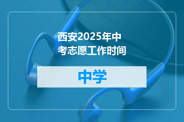 西安2025年中考志愿工作时间