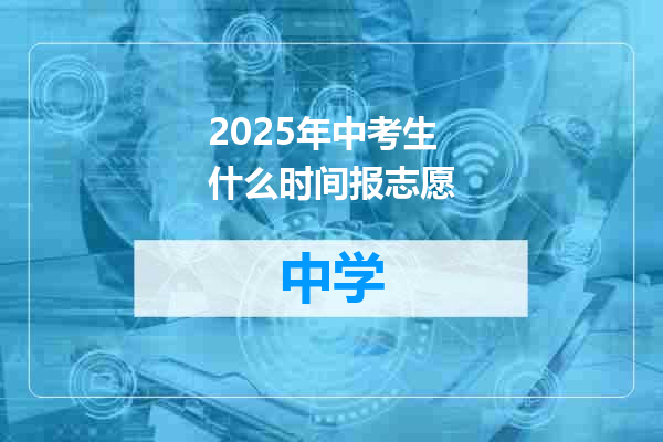 2025年中考生什么时间报志愿