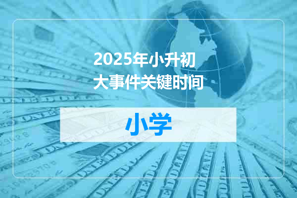 2025年小升初大事件关键时间