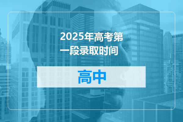 2025年高考第一段录取时间