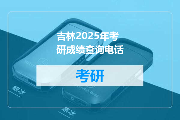 吉林2025年考研成绩查询电话