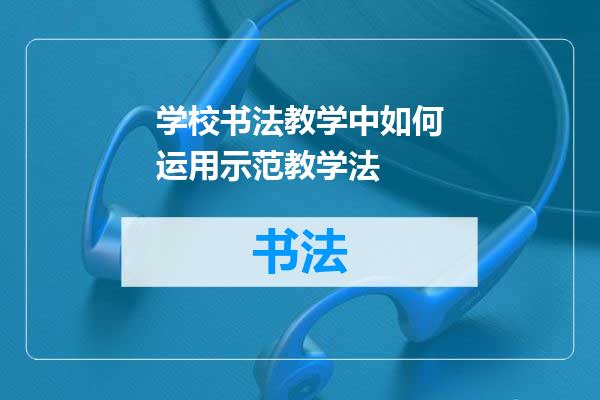学校书法教学中如何运用示范教学法