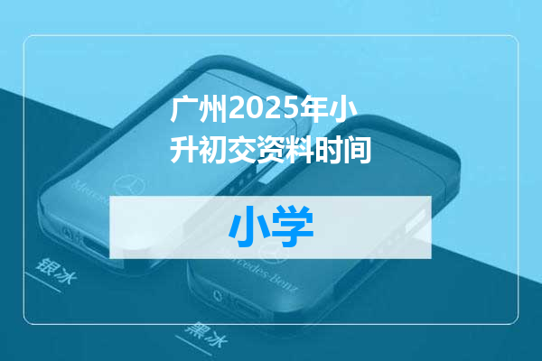 广州2025年小升初交资料时间