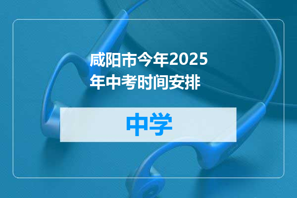 咸阳市今年2025年中考时间安排