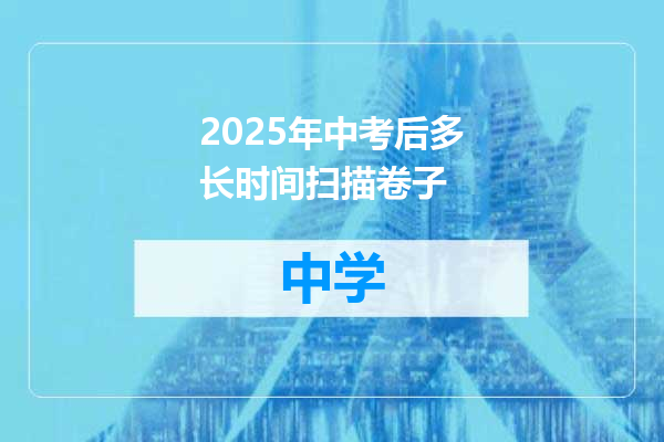 2025年中考后多长时间扫描卷子