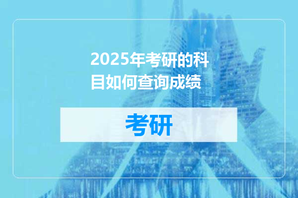 2025年考研的科目如何查询成绩