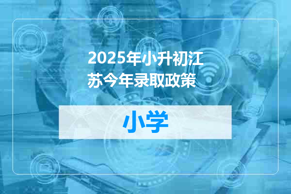 2025年小升初江苏今年录取政策