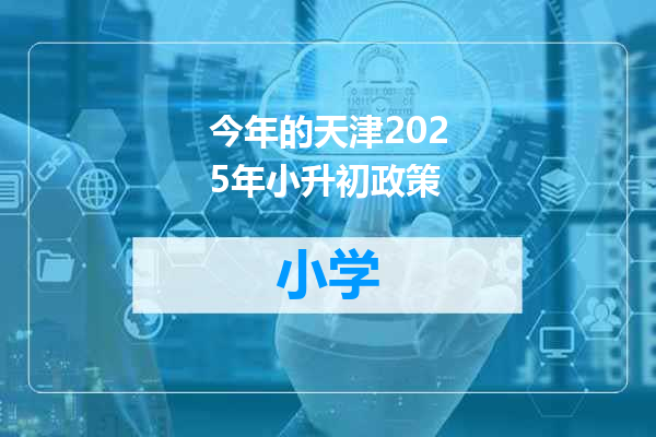 今年的天津2025年小升初政策