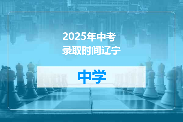 2025年中考录取时间辽宁