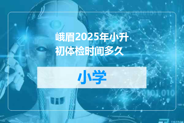 峨眉2025年小升初体检时间多久