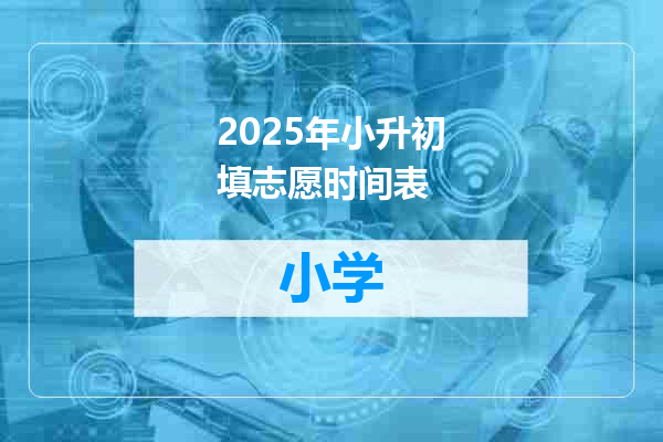 2025年小升初填志愿时间表