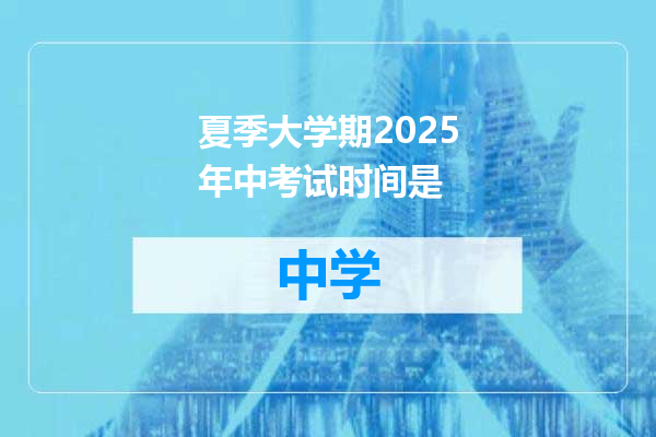 夏季大学期2025年中考试时间是