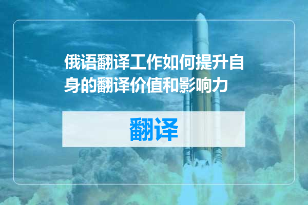 俄语翻译工作如何提升自身的翻译价值和影响力