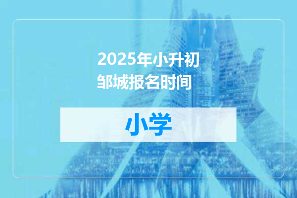 2025年小升初邹城报名时间