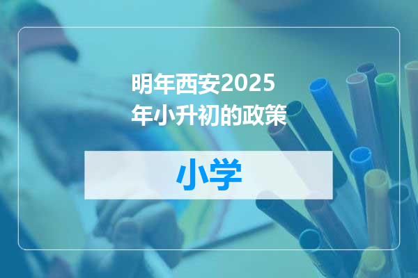明年西安2025年小升初的政策