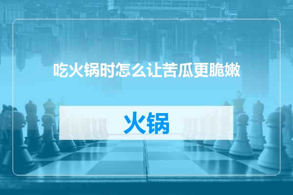 吃火锅时怎么让苦瓜更脆嫩