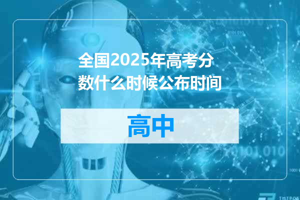 全国2025年高考分数什么时候公布时间