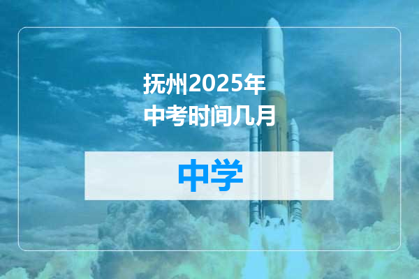 抚州2025年中考时间几月