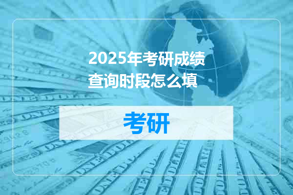 2025年考研成绩查询时段怎么填