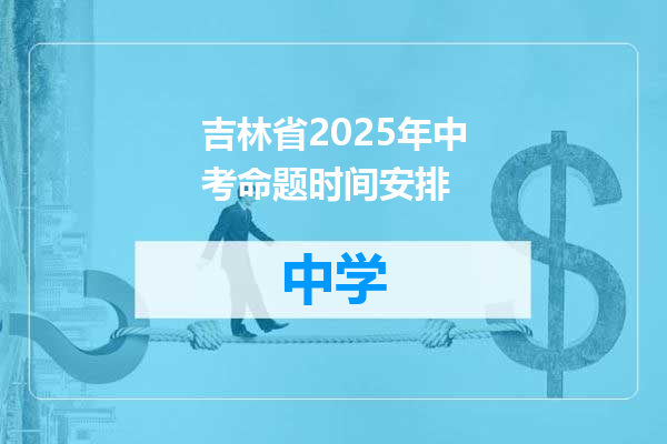 吉林省2025年中考命题时间安排