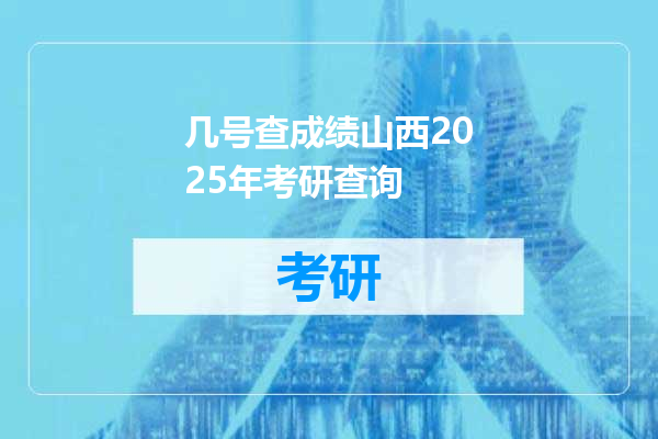 几号查成绩山西2025年考研查询