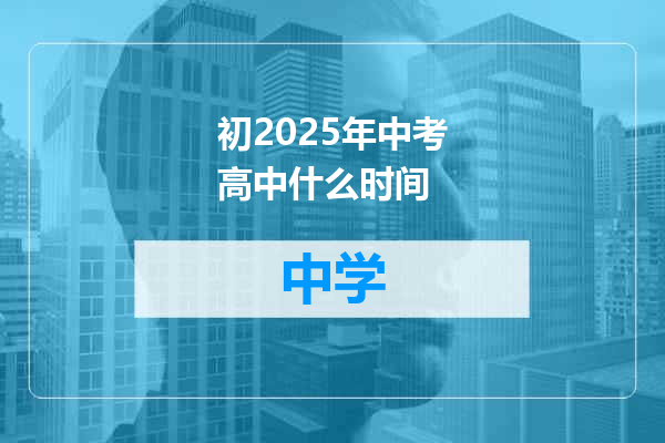 初2025年中考高中什么时间
