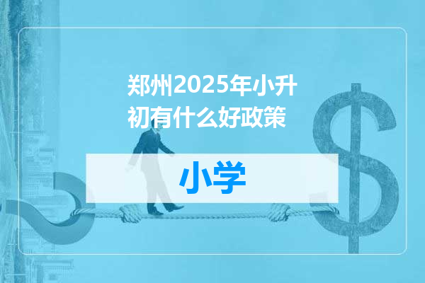 郑州2025年小升初有什么好政策