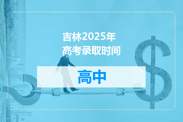 吉林2025年高考录取时间