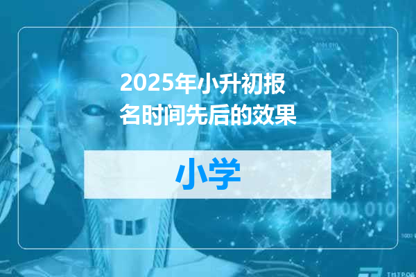 2025年小升初报名时间先后的效果