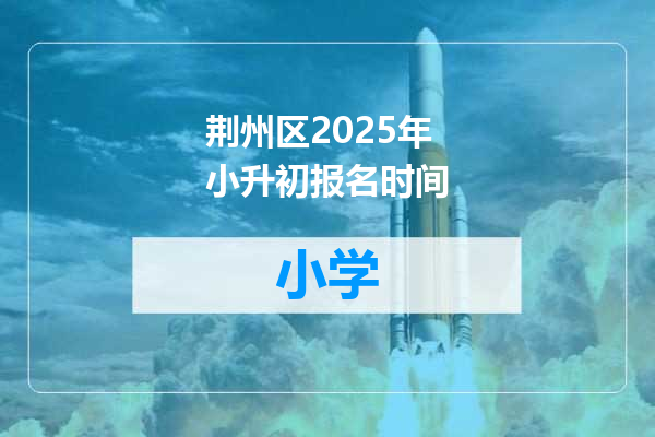 荆州区2025年小升初报名时间
