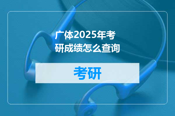 广体2025年考研成绩怎么查询