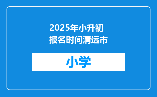 2025年小升初报名时间清远市