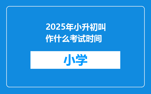 2025年小升初叫作什么考试时间